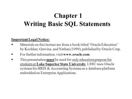 Chapter 1 Writing Basic SQL Statements Important Legal Notice:  Materials on this lecture are from a book titled “Oracle Education” by Kochhar, Gravina,