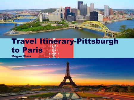 Travel Itinerary-Pittsburgh to Paris Megan Sims Getting There Cost of Airfare According to Travelocity, a trip to Paris from Pittsburgh (one way) costs.