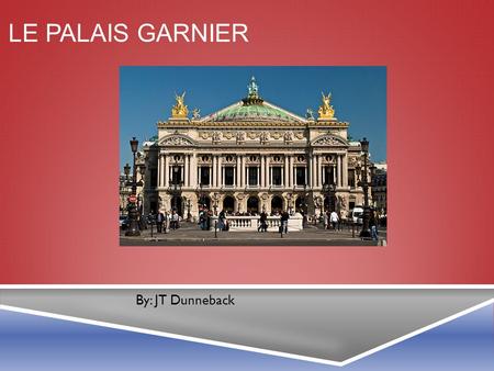LE PALAIS GARNIER By: JT Dunneback. THE ARCHITECT  Charles Garnier designed the Palais Garnier.  Built from 1861-1875.