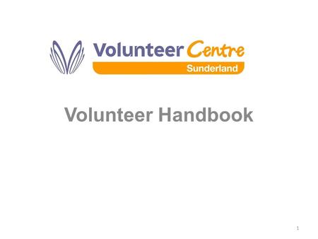 Volunteer Handbook 1. Why would volunteers need a Handbook? Reference guide - backing up info given to volunteers as part of their induction’. What is.