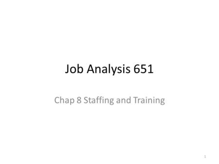 Job Analysis 651 Chap 8 Staffing and Training 1. Staffing matching people to jobs What are the implications for JA methods for armed services before/after.