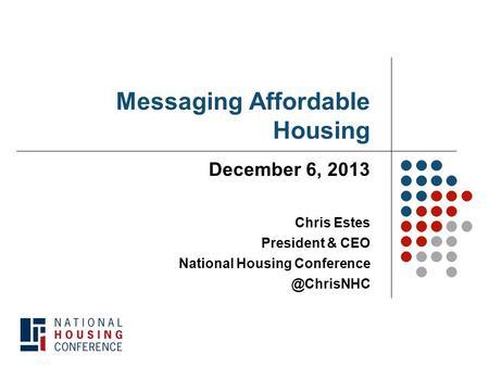 Messaging Affordable Housing December 6, 2013 Chris Estes President & CEO National Housing