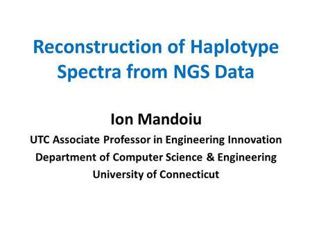 Reconstruction of Haplotype Spectra from NGS Data Ion Mandoiu UTC Associate Professor in Engineering Innovation Department of Computer Science & Engineering.