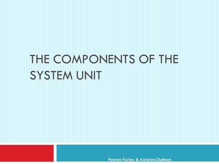 THE COMPONENTS OF THE SYSTEM UNIT Peyton Farley & Katelyn Dunham.