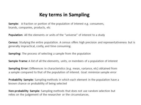 Key terms in Sampling Sample: A fraction or portion of the population of interest e.g. consumers, brands, companies, products, etc Population: All the.