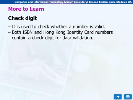 More to Learn Check digit –It is used to check whether a number is valid. –Both ISBN and Hong Kong Identity Card numbers contain a check digit for data.