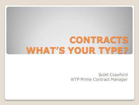 CONTRACTS WHAT’S YOUR TYPE? Scott Crawford WTP Prime Contract Manager.