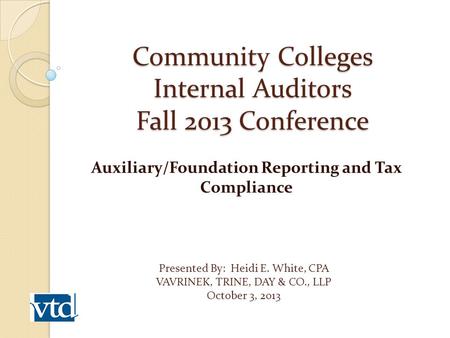Community Colleges Internal Auditors Fall 2013 Conference Auxiliary/Foundation Reporting and Tax Compliance Presented By: Heidi E. White, CPA VAVRINEK,