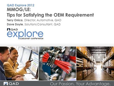 MMOG/LE: Tips for Satisfying the OEM Requirement Terry Onica, Director, Automotive, QAD Dave Doyle, Solutions Consultant, QAD QAD Explore 2012.