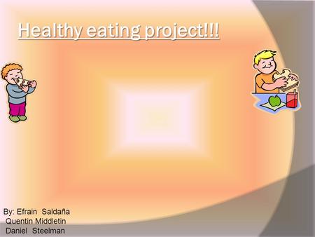 Healthy eating project!!! By: Efrain Saldaña Quentin Middletin Daniel Steelman.