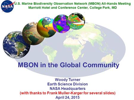 MBON in the Global Community Woody Turner Earth Science Division NASA Headquarters (with thanks to Frank Muller-Karger for several slides) April 24, 2015.