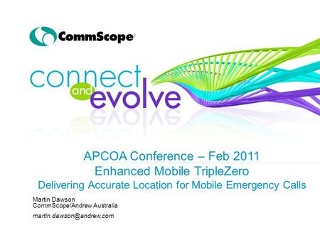 APCOA Conference – Feb 2011 Enhanced Mobile TripleZero Delivering Accurate Location for Mobile Emergency Calls Martin Dawson CommScope/Andrew Australia.