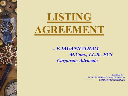 LISTING AGREEMENT -- P.JAGANNATHAM M.Com., LL.B., FCS Corporate Advocate Compiled by: PUTTAPARTHI JAGANNATHAM &CO COMPANY SECRETARIES.