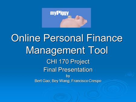 Online Personal Finance Management Tool CHI 170 Project Final Presentation by Bert Gao; Bey Wang; Francisco Crespo.