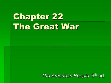 Chapter 22 The Great War The American People, 6 th ed.