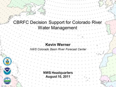 NWS Headquarters August 10, 2011 Kevin Werner NWS Colorado Basin River Forecast Center 1 CBRFC Decision Support for Colorado River Water Management.