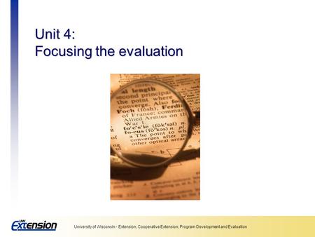 University of Wisconsin - Extension, Cooperative Extension, Program Development and Evaluation Unit 4: Focusing the evaluation.