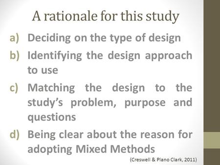 A rationale for this study a)Deciding on the type of design b)Identifying the design approach to use c)Matching the design to the study’s problem, purpose.