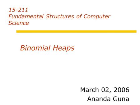 15-211 Fundamental Structures of Computer Science March 02, 2006 Ananda Guna Binomial Heaps.