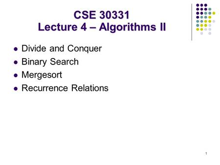 1 Divide and Conquer Binary Search Mergesort Recurrence Relations CSE 30331 Lecture 4 – Algorithms II.