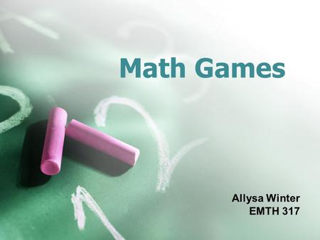Math Games Allysa Winter EMTH 317. What is a Math Game? Involve a challenge, usually against one or more opponents Are governed by a set of rules and.