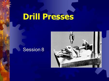 Drill Presses Session 8. Shop Tools and Techniques2 Drilling Machines Probably first mechanical device developed Principle of rotating tool to make hole.