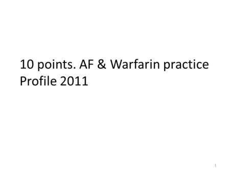 1 10 points. AF & Warfarin practice Profile 2011.