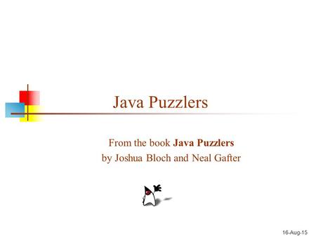 16-Aug-15 Java Puzzlers From the book Java Puzzlers by Joshua Bloch and Neal Gafter.