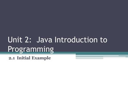 Unit 2: Java Introduction to Programming 2.1 Initial Example.