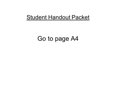 Student Handout Packet Go to page A4. Please answer the following questions using page A4.