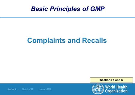 Module 5 | Slide 1 of 22 January 2006 Sections 5 and 6 Basic Principles of GMP Complaints and Recalls.