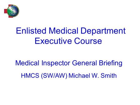 Enlisted Medical Department Executive Course Medical Inspector General Briefing HMCS (SW/AW) Michael W. Smith.