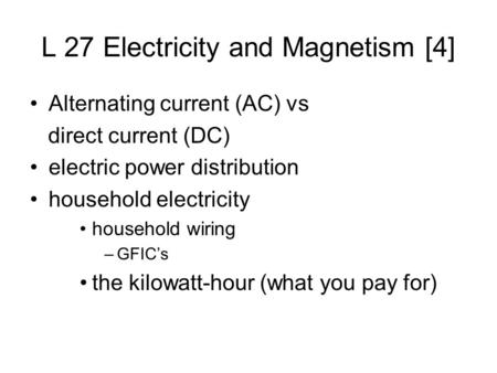 L 27 Electricity and Magnetism [4] Alternating current (AC) vs direct current (DC) electric power distribution household electricity household wiring –GFIC’s.