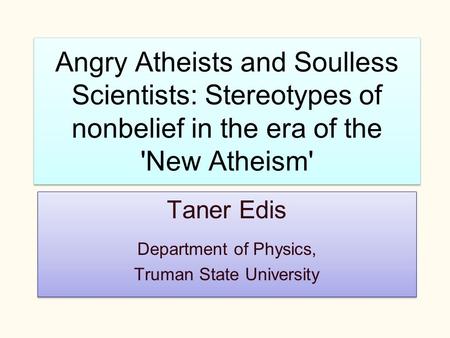 Angry Atheists and Soulless Scientists: Stereotypes of nonbelief in the era of the 'New Atheism' Taner Edis Department of Physics, Truman State University.