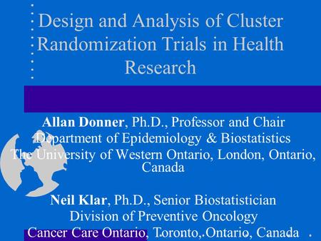 Design and Analysis of Cluster Randomization Trials in Health Research Allan Donner, Ph.D., Professor and Chair Department of Epidemiology & Biostatistics.