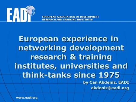 Www.eadi.org EUROPEAN ASSOCIATION OF DEVELOPMENT RESEARCH AND TRAINING INSTITUTES European experience in networking development research & training institutes,
