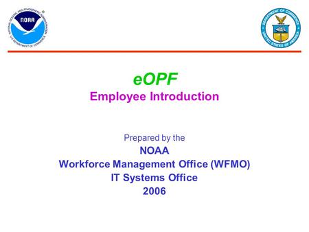 EOPF Employee Introduction Prepared by the NOAA Workforce Management Office (WFMO) IT Systems Office 2006.