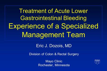 Treatment of Acute Lower Gastrointestinal Bleeding Experience of a Specialized Management Team Eric J. Dozois, MD Division of Colon & Rectal Surgery Mayo.