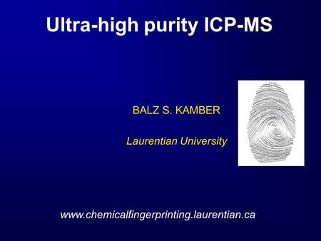 Www.chemicalfingerprinting.laurentian.ca BALZ S. KAMBER Laurentian University Ultra-high purity ICP-MS.
