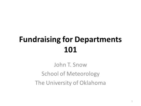 Fundraising for Departments 101 John T. Snow School of Meteorology The University of Oklahoma 1.