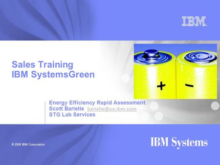 © 2008 IBM Corporation Sales Training IBM SystemsGreen Energy Efficiency Rapid Assessment Scott Barielle  STG Lab.