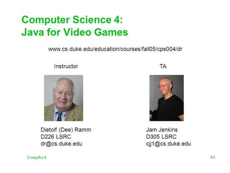 CompSci 4 4.1 Computer Science 4: Java for Video Games Jam Jenkins D305 LSRC Dietolf (Dee) Ramm D226 LSRC Instructor