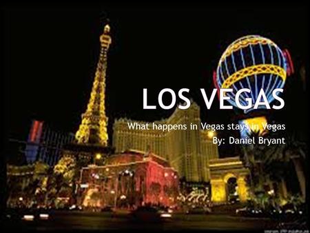 What happens in Vegas stays in Vegas By: Daniel Bryant.
