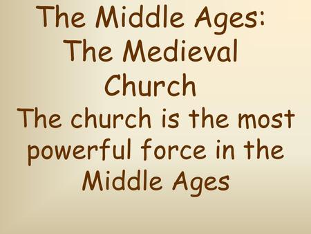 The Middle Ages: The Medieval Church The church is the most powerful force in the Middle Ages.
