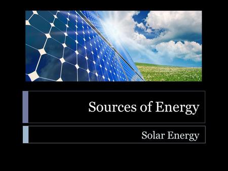 Sources of Energy Solar Energy. Sources of Energy  Learning Standard  ENGR-EP-1. Students will utilize the ideas of energy, work, power, and force to.