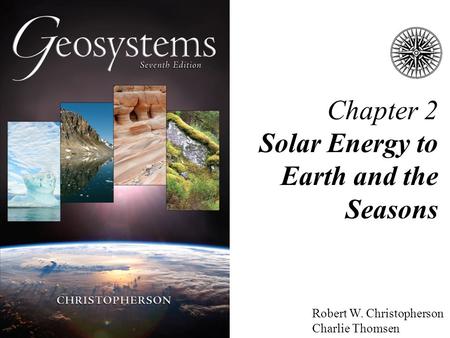 Chapter 2 Solar Energy to Earth and the Seasons Robert W. Christopherson Charlie Thomsen.