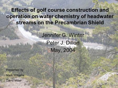 Effects of golf course construction and operation on water chemistry of headwater streams on the Precambrian Shield Jennifer G. Winter Peter J. Dillon.