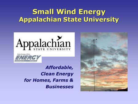 Small Wind Energy Appalachian State University Affordable, Clean Energy for Homes, Farms & Businesses.