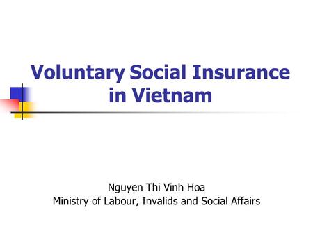 Voluntary Social Insurance in Vietnam Nguyen Thi Vinh Hoa Ministry of Labour, Invalids and Social Affairs.
