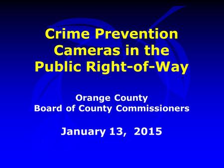 Crime Prevention Cameras in the Public Right-of-Way Orange County Board of County Commissioners January 13, 2015.